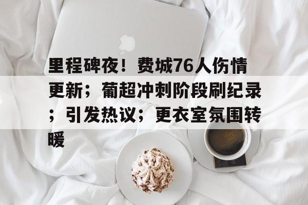 TianBo Sports里程碑夜！费城76人伤情更新；葡超冲刺阶段刷纪录；引发热议；更衣室氛围转暖的简单介绍